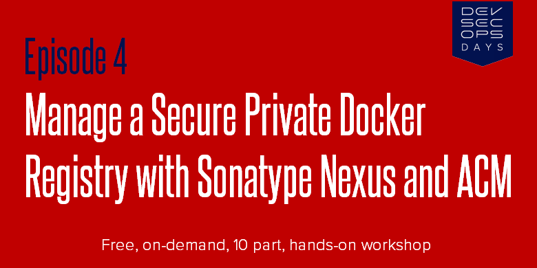 Episode 4:Manage a Secure Private Docker Registry with Sonatype Nexus and ACM